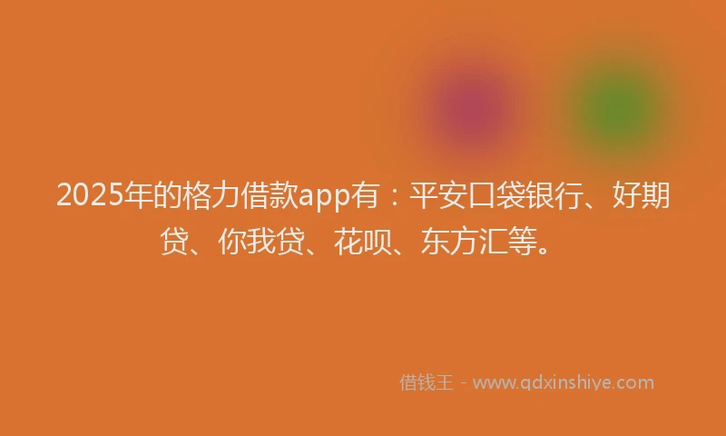 2025年的格力借款app有：平安口袋银行、好期贷、你我贷、花呗、东方汇等。