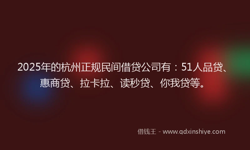 2025年的杭州正规民间借贷公司有：51人品贷、惠商贷、拉卡拉、读秒贷、你我贷等。