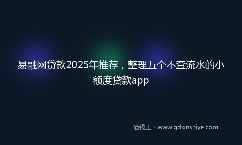 易融网贷款2025年推荐，整理五个不查流水的小额度贷款app