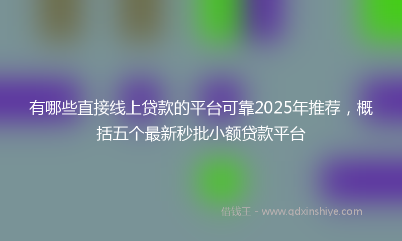 有哪些直接线上贷款的平台可靠2025年推荐，概括五个最新秒批小额贷款平台