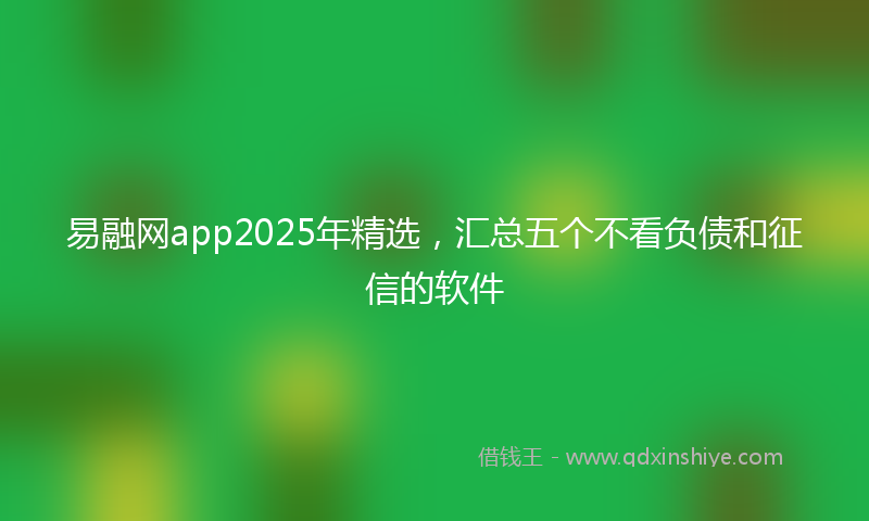 易融网app2025年精选，汇总五个不看负债和征信的软件