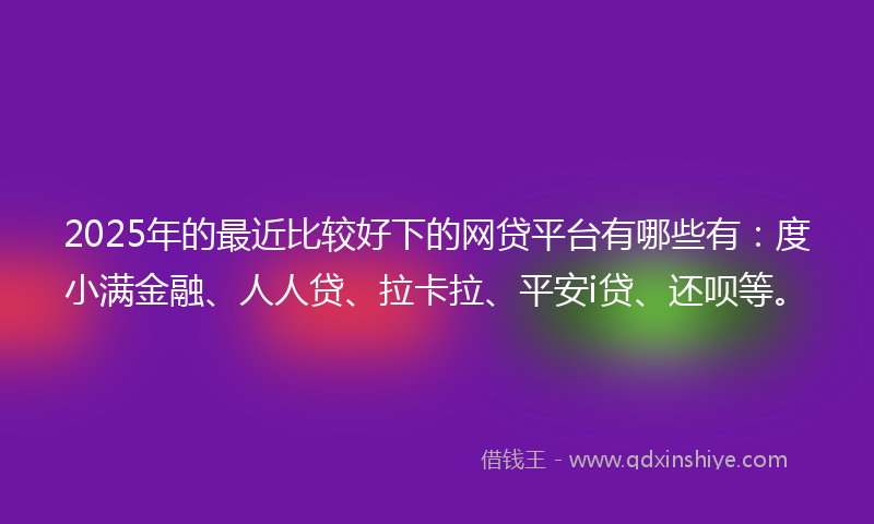 2025年的最近比较好下的网贷平台有哪些有：度小满金融、人人贷、拉卡拉、平安i贷、还呗等。
