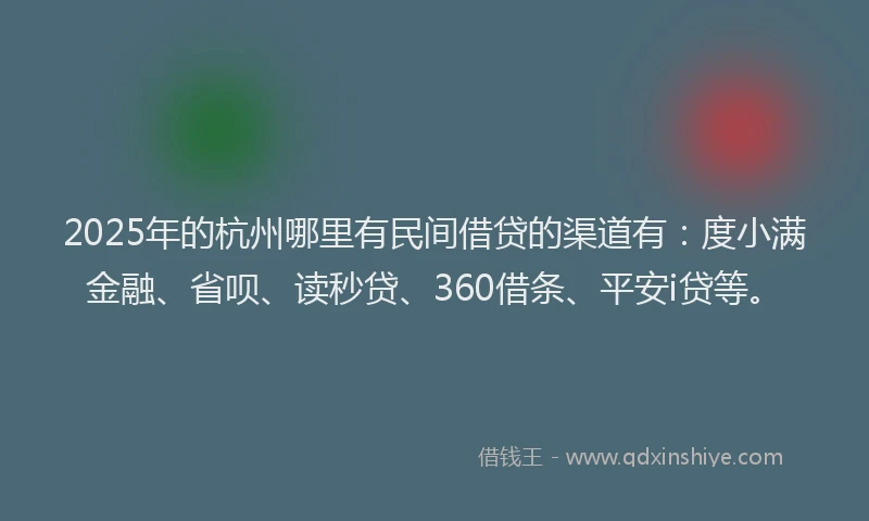 2025年的杭州哪里有民间借贷的渠道有：度小满金融、省呗、读秒贷、360借条、平安i贷等。
