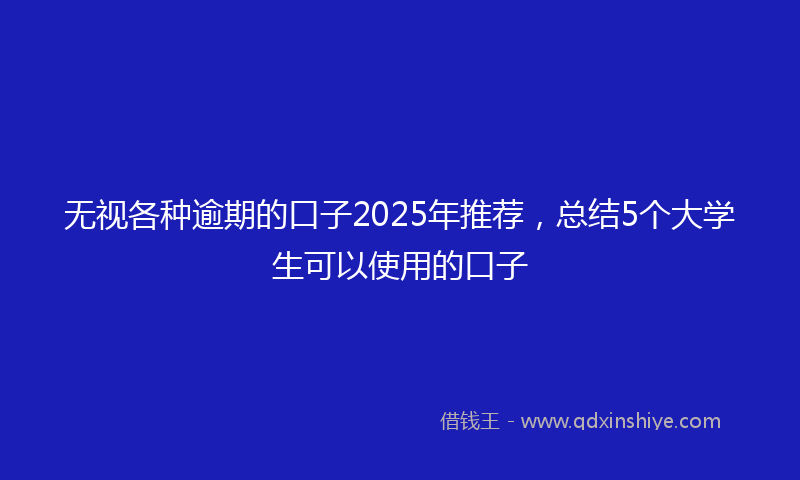 无视各种逾期的口子2025年推荐，总结5个大学生可以使用的口子