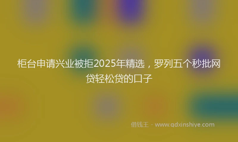 柜台申请兴业被拒2025年精选，罗列五个秒批网贷轻松贷的口子