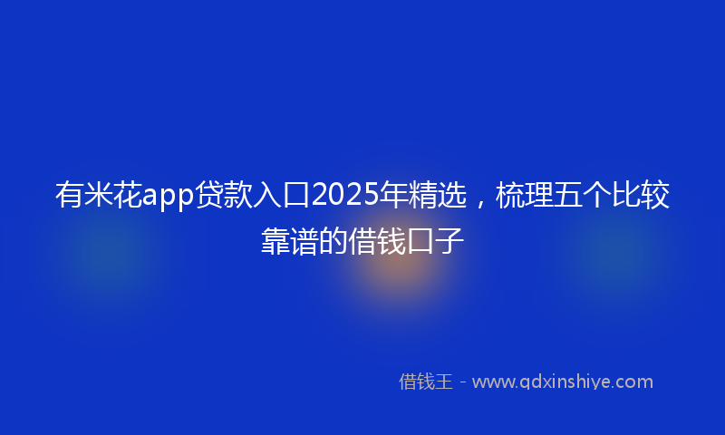有米花app贷款入口2025年精选，梳理五个比较靠谱的借钱口子