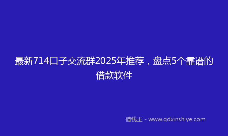 最新714口子交流群2025年推荐，盘点5个靠谱的借款软件