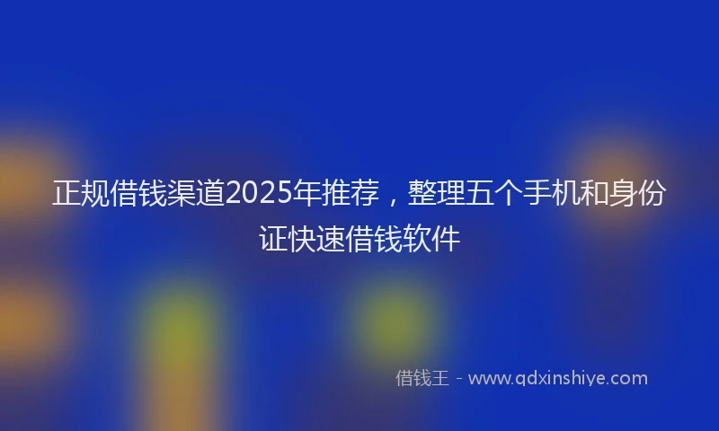正规借钱渠道2025年推荐，整理五个手机和身份证快速借钱软件