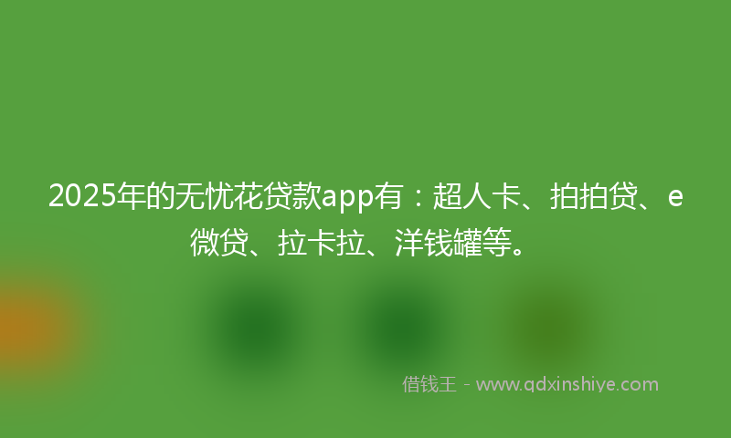 2025年的无忧花贷款app有：超人卡、拍拍贷、e微贷、拉卡拉、洋钱罐等。