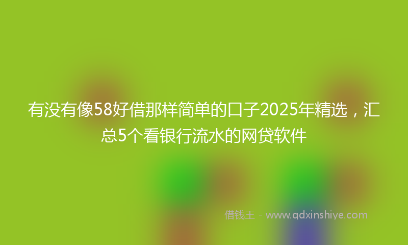 有没有像58好借那样简单的口子2025年精选，汇总5个看银行流水的网贷软件