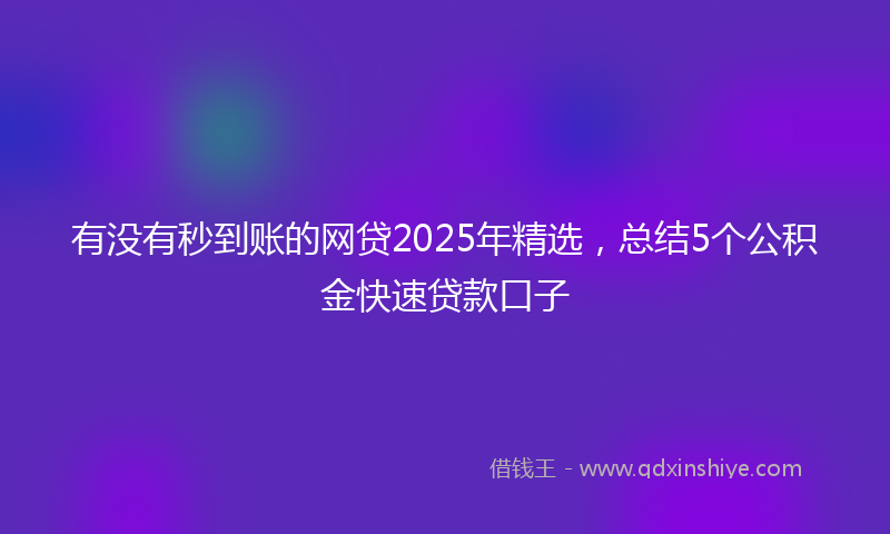 有没有秒到账的网贷2025年精选，总结5个公积金快速贷款口子