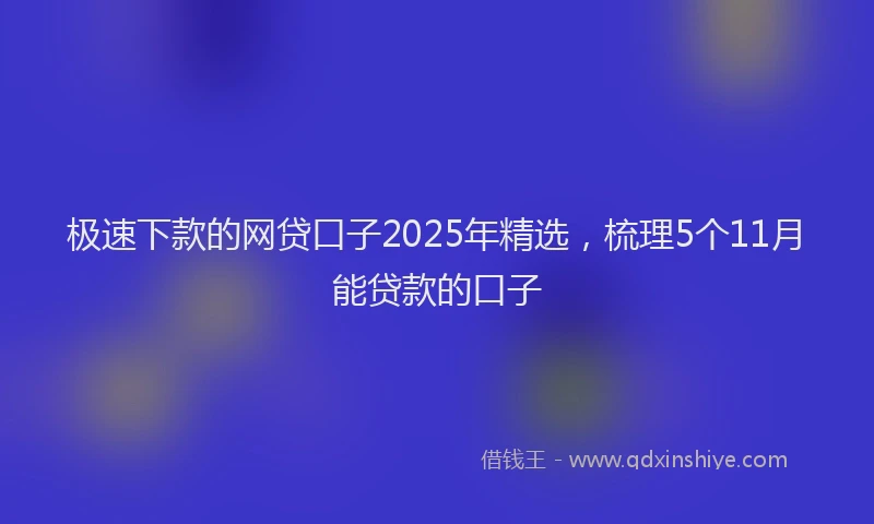 极速下款的网贷口子2025年精选，梳理5个11月能贷款的口子