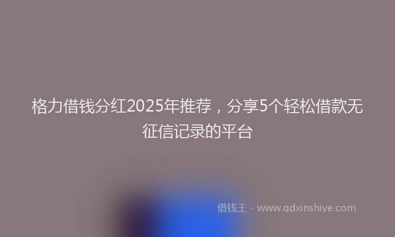 格力借钱分红2025年推荐，分享5个轻松借款无征信记录的平台