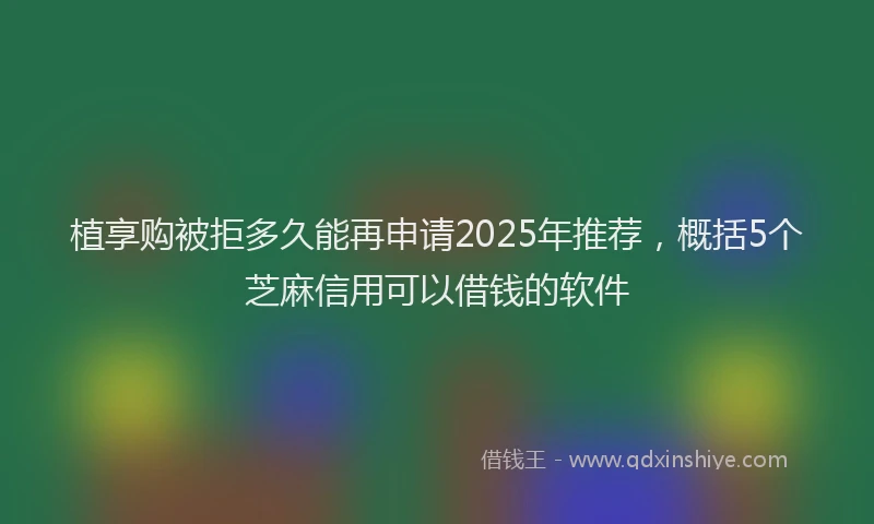 植享购被拒多久能再申请2025年推荐，概括5个芝麻信用可以借钱的软件