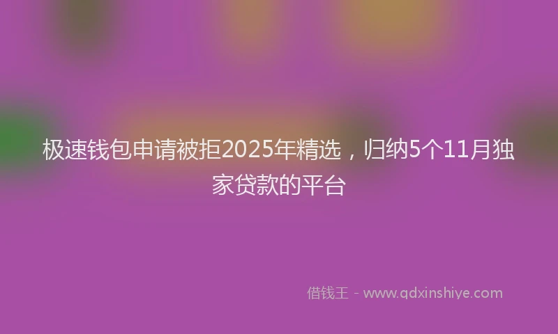 极速钱包申请被拒2025年精选，归纳5个11月独家贷款的平台