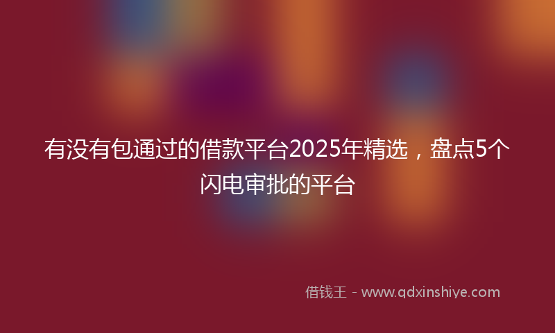 有没有包通过的借款平台2025年精选，盘点5个闪电审批的平台