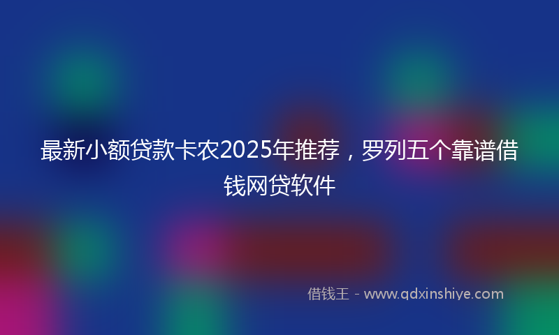 最新小额贷款卡农2025年推荐，罗列五个靠谱借钱网贷软件