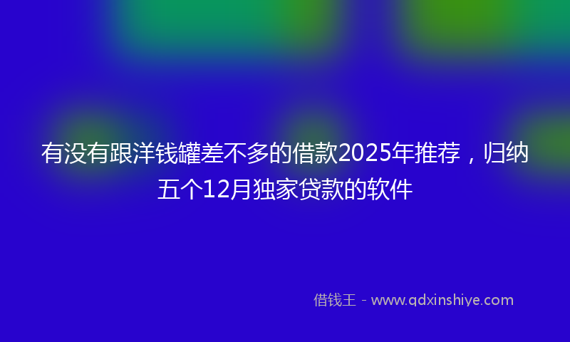 有没有跟洋钱罐差不多的借款2025年推荐，归纳五个12月独家贷款的软件