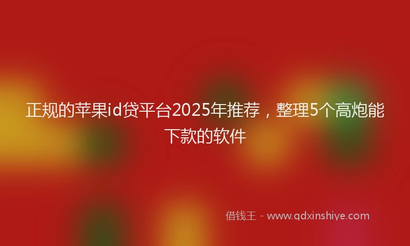 正规的苹果id贷平台2025年推荐，整理5个高炮能下款的软件
