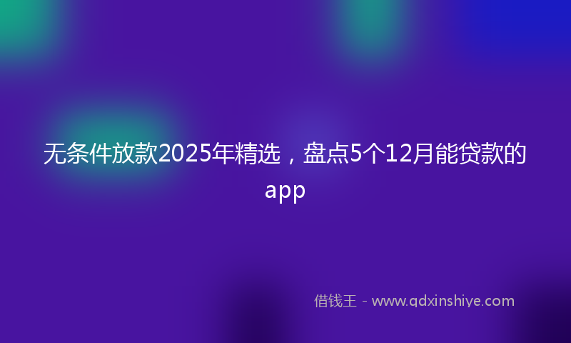 无条件放款2025年精选，盘点5个12月能贷款的app