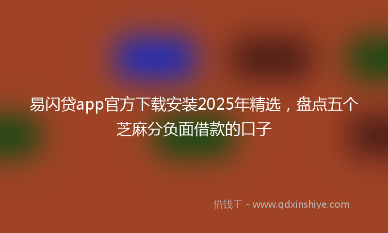 易闪贷app官方下载安装2025年精选，盘点五个芝麻分负面借款的口子