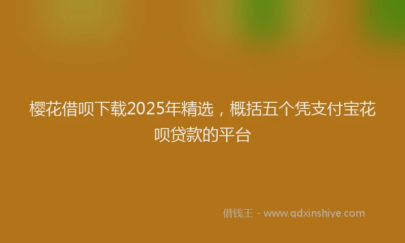 樱花借呗下载2025年精选，概括五个凭支付宝花呗贷款的平台