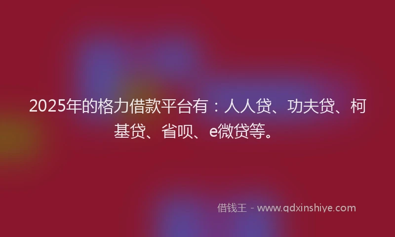 2025年的格力借款平台有：人人贷、功夫贷、柯基贷、省呗、e微贷等。