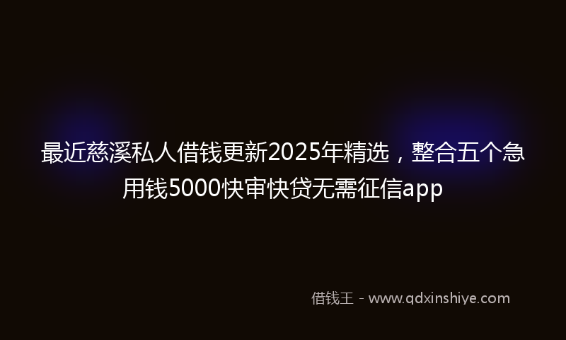 最近慈溪私人借钱更新2025年精选，整合五个急用钱5000快审快贷无需征信app