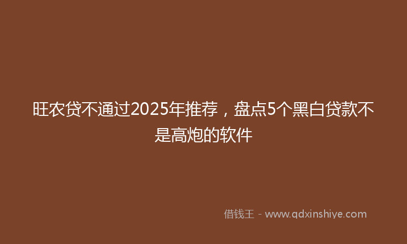 旺农贷不通过2025年推荐，盘点5个黑白贷款不是高炮的软件