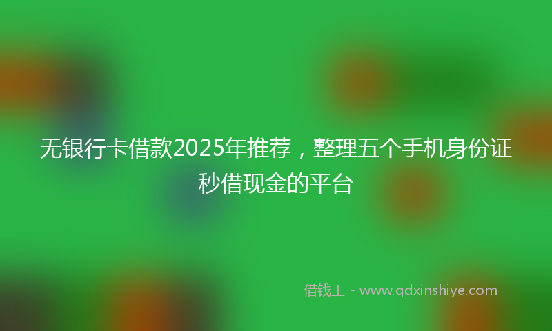 无银行卡借款2025年推荐，整理五个手机身份证秒借现金的平台