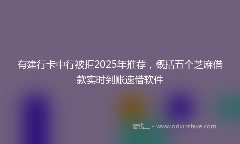有建行卡中行被拒2025年推荐，概括五个芝麻借款实时到账速借软件