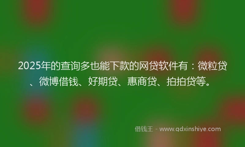 2025年的查询多也能下款的网贷软件有：微粒贷、微博借钱、好期贷、惠商贷、拍拍贷等。