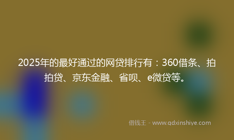 2025年的最好通过的网贷排行有：360借条、拍拍贷、京东金融、省呗、e微贷等。