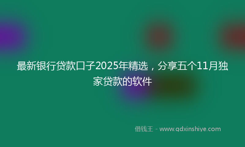 最新银行贷款口子2025年精选，分享五个11月独家贷款的软件