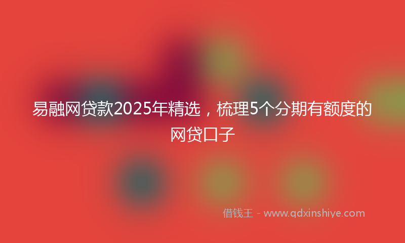 易融网贷款2025年精选，梳理5个分期有额度的网贷口子
