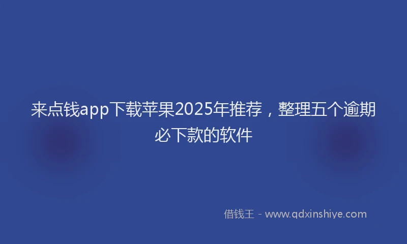 来点钱app下载苹果2025年推荐，整理五个逾期必下款的软件