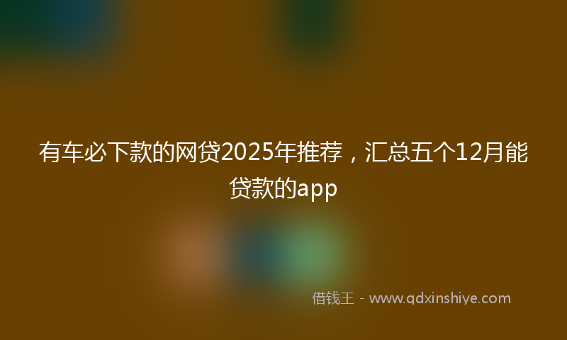 有车必下款的网贷2025年推荐，汇总五个12月能贷款的app