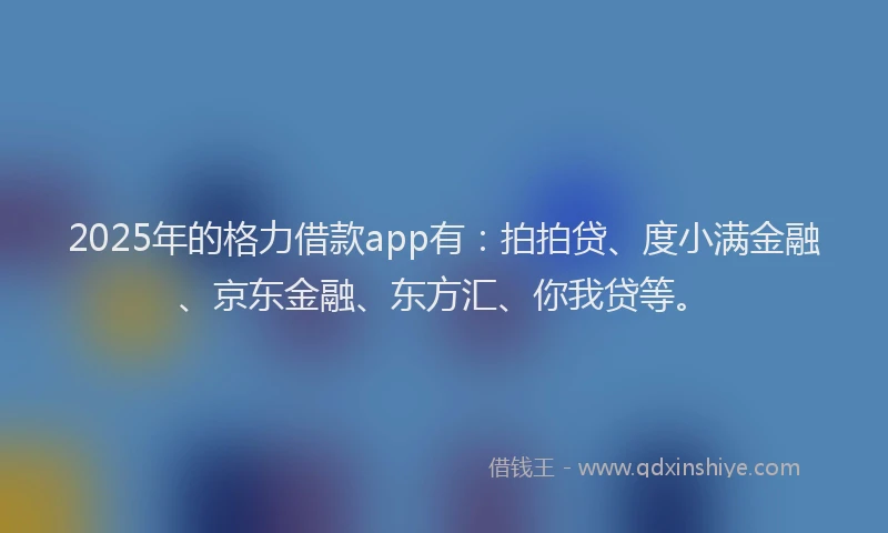 2025年的格力借款app有：拍拍贷、度小满金融、京东金融、东方汇、你我贷等。