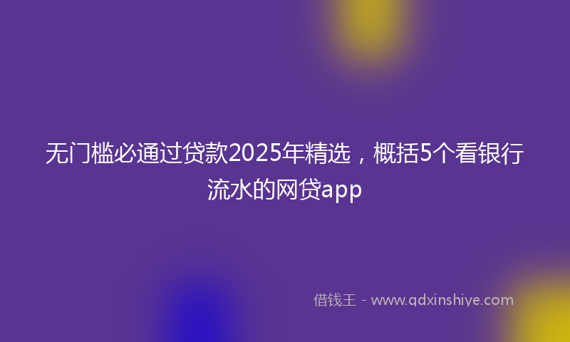 无门槛必通过贷款2025年精选，概括5个看银行流水的网贷app