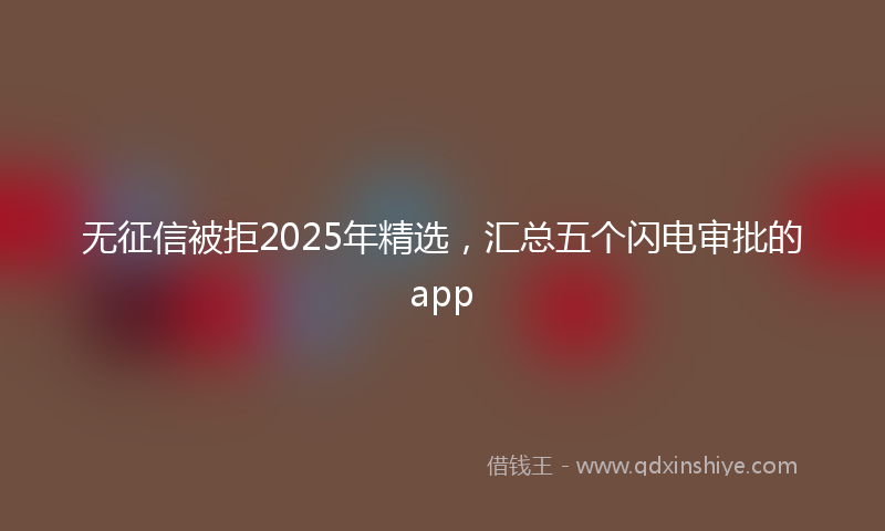 无征信被拒2025年精选，汇总五个闪电审批的app