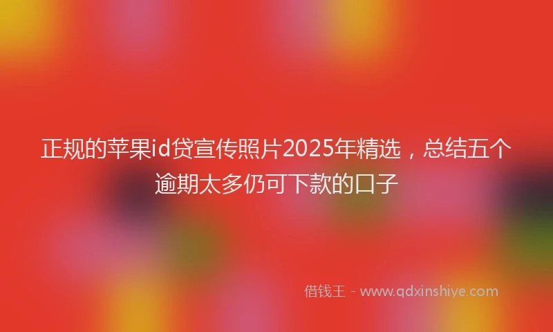 正规的苹果id贷宣传照片2025年精选，总结五个逾期太多仍可下款的口子
