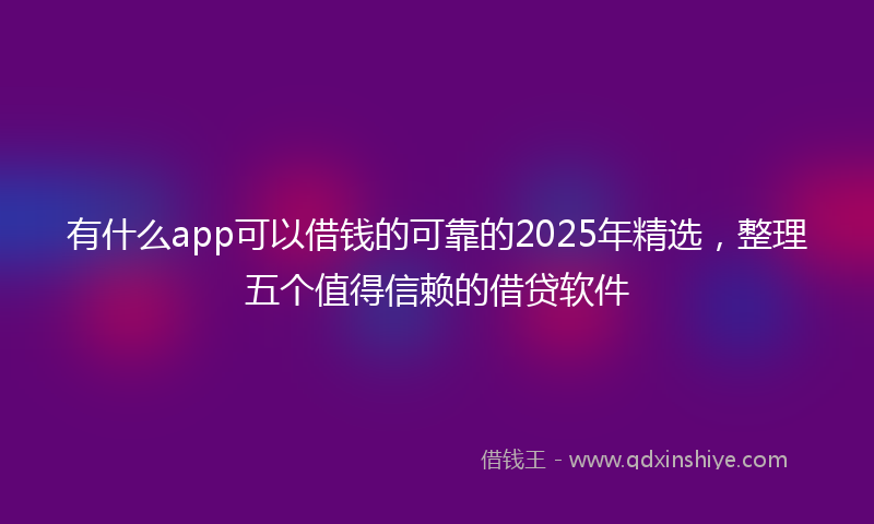 有什么app可以借钱的可靠的2025年精选，整理五个值得信赖的借贷软件