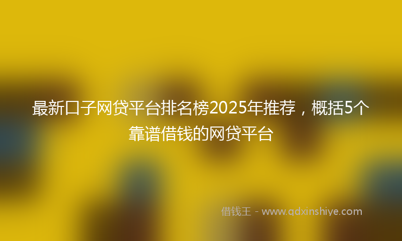 最新口子网贷平台排名榜2025年推荐，概括5个靠谱借钱的网贷平台