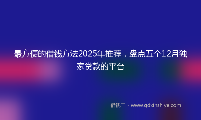 最方便的借钱方法2025年推荐，盘点五个12月独家贷款的平台