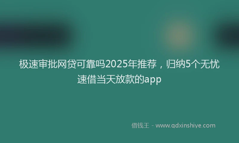 极速审批网贷可靠吗2025年推荐，归纳5个无忧速借当天放款的app