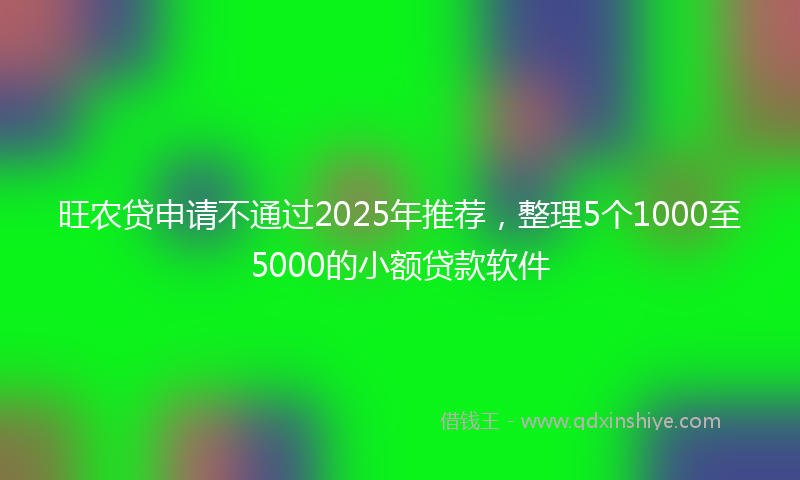 旺农贷申请不通过2025年推荐，整理5个1000至5000的小额贷款软件