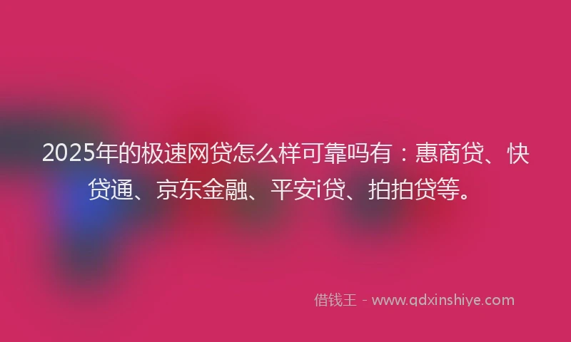 2025年的极速网贷怎么样可靠吗有：惠商贷、快贷通、京东金融、平安i贷、拍拍贷等。
