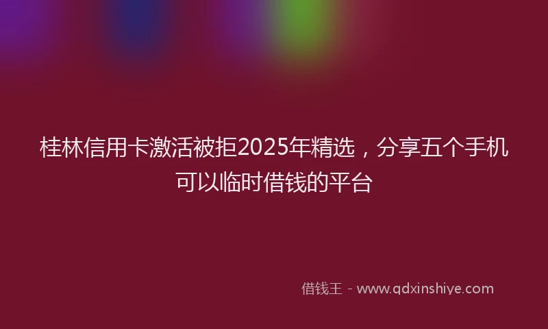 桂林信用卡激活被拒2025年精选，分享五个手机可以临时借钱的平台
