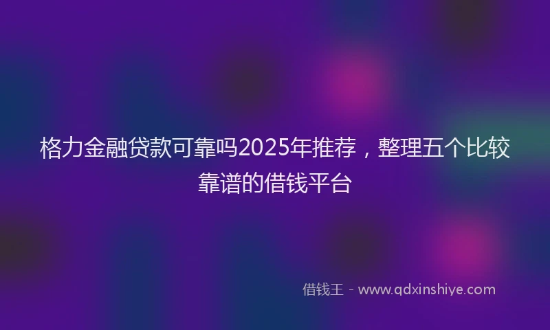 格力金融贷款可靠吗2025年推荐，整理五个比较靠谱的借钱平台
