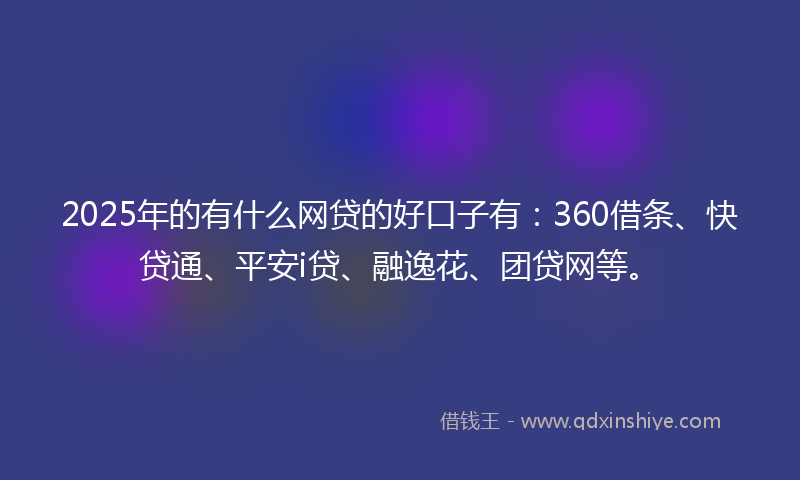 2025年的有什么网贷的好口子有：360借条、快贷通、平安i贷、融逸花、团贷网等。